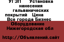 УГЗП-500 Установка нанесения гальванических покрытий › Цена ­ 111 - Все города Бизнес » Оборудование   . Нижегородская обл.